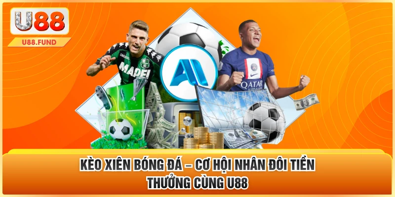 Kèo Xiên Bóng Đá – Cơ Hội Nhân Đôi Tiền Thưởng Cùng U88