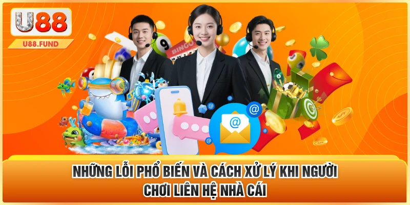 Những lỗi phổ biến và cách xử lý khi người chơi liên hệ nhà cái